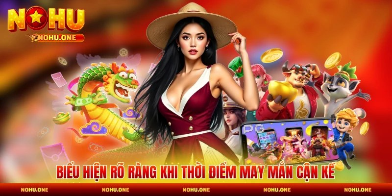 Biểu hiện rõ ràng khi thời điểm may mắn cận kề