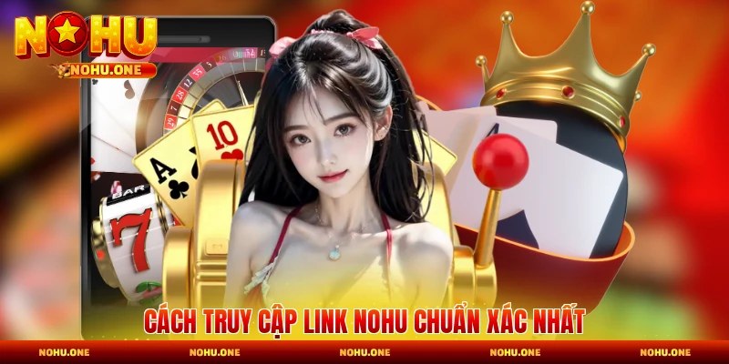 Cách truy cập link Nohu chuẩn xác nhất