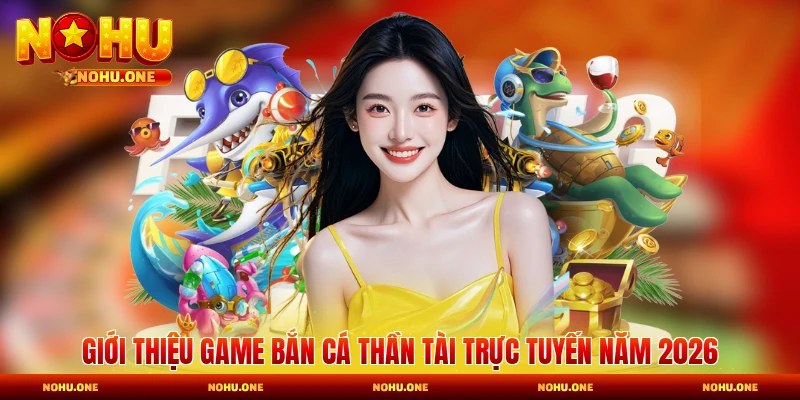 Giới thiệu game bắn cá Thần Tài trực tuyến năm 2026