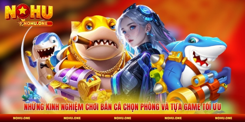 Những kinh nghiệm chơi bắn cá chọn phòng và tựa game tối ưu