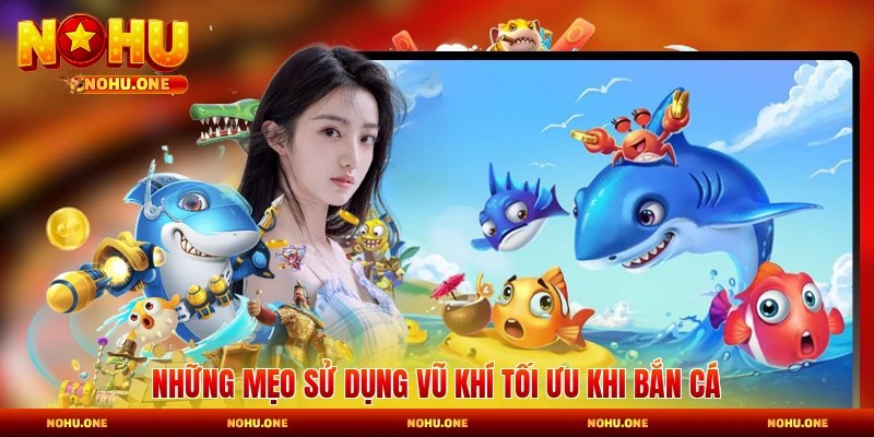 Những mẹo sử dụng vũ khí tối ưu khi bắn cá