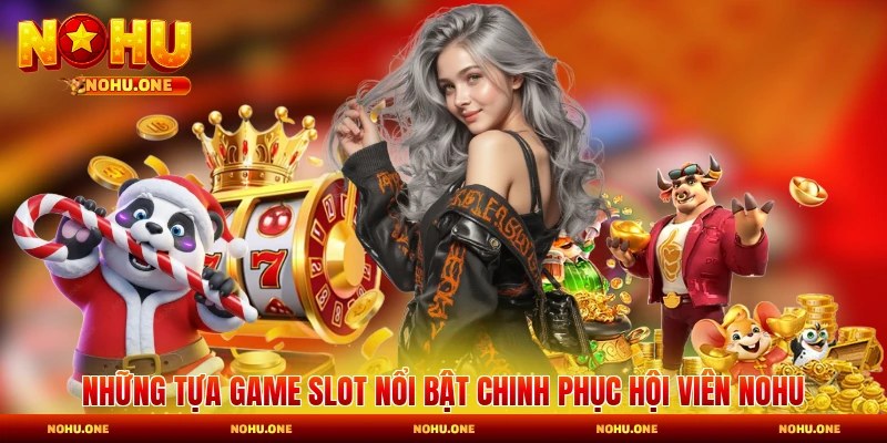 Những tựa game slot nổi bật chinh phục hội viên