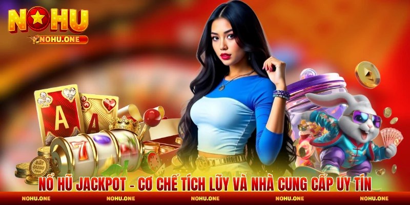 Nổ Hũ Jackpot - Cơ Chế Tích Lũy Và Nhà Cung Cấp Uy Tín
