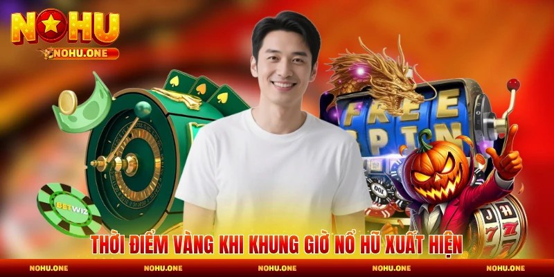 Thời điểm vàng khi khung giờ nổ hũ xuất hiện