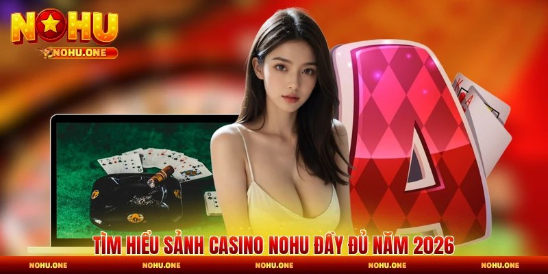 Tìm hiểu sảnh casino Nohu đầy đủ năm 2026
