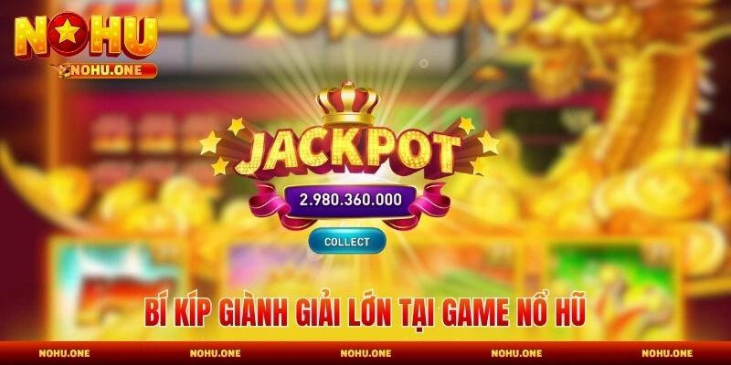 Bí kíp giành giải lớn tại game nổ hũ