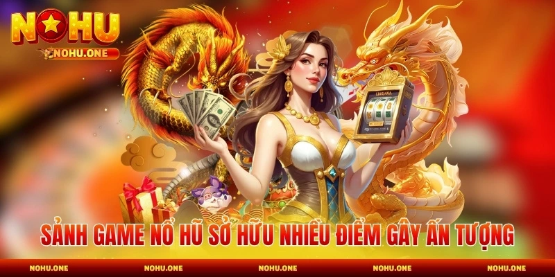 Sảnh game nổ hũ sở hữu nhiều điểm gây ấn tượng