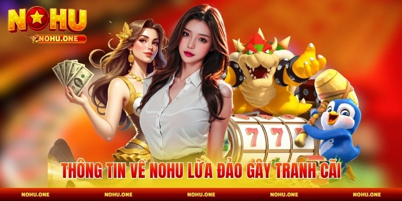 Thông tin về Nohu lừa đảo gây tranh cãi